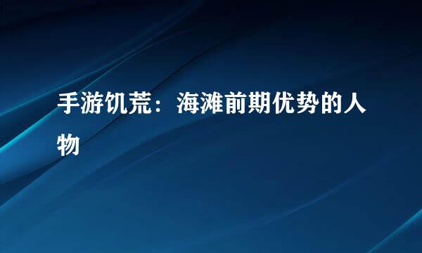 手游饥荒：海滩前期优势的人物