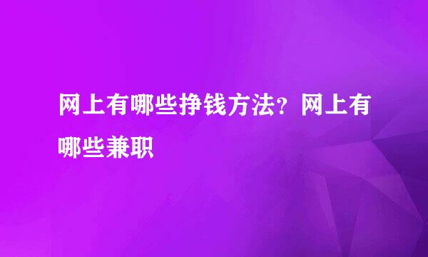 网上有哪些挣钱方法？网上有哪些兼职
