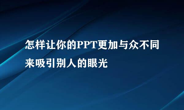 怎样让你的PPT更加与众不同来吸引别人的眼光