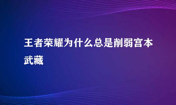 王者荣耀为什么总是削弱宫本武藏