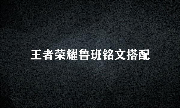 王者荣耀鲁班铭文搭配