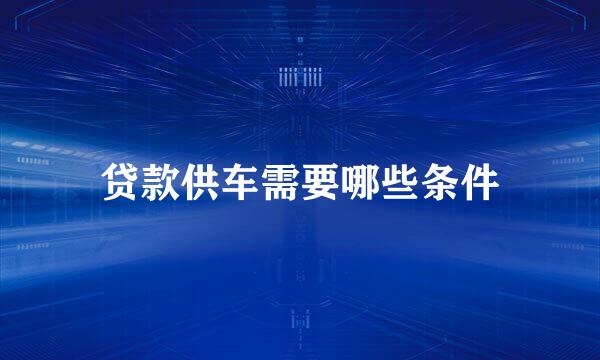 贷款供车需要哪些条件
