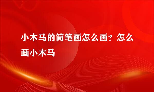 小木马的简笔画怎么画？怎么画小木马