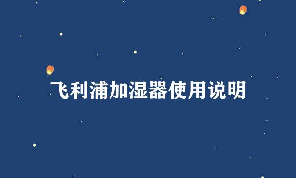 飞利浦加湿器使用说明