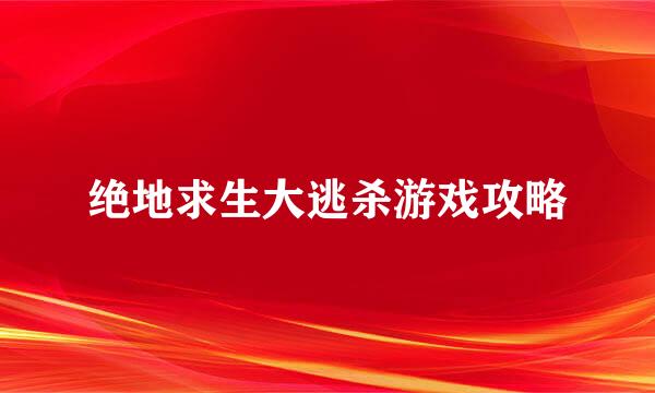 绝地求生大逃杀游戏攻略