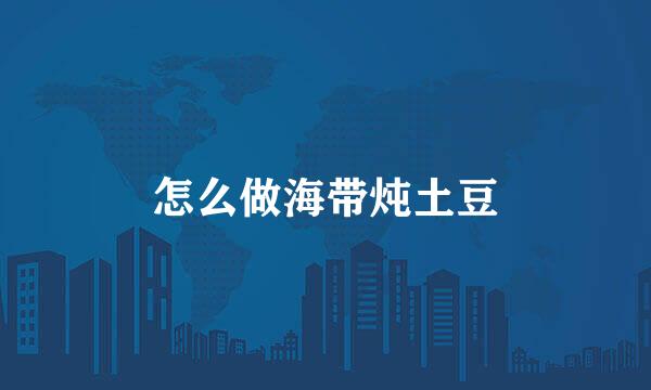 怎么做海带炖土豆