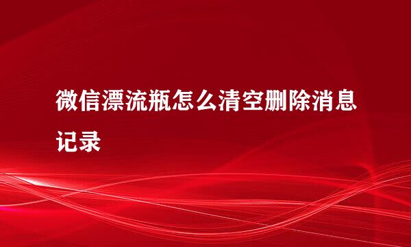 微信漂流瓶怎么清空删除消息记录