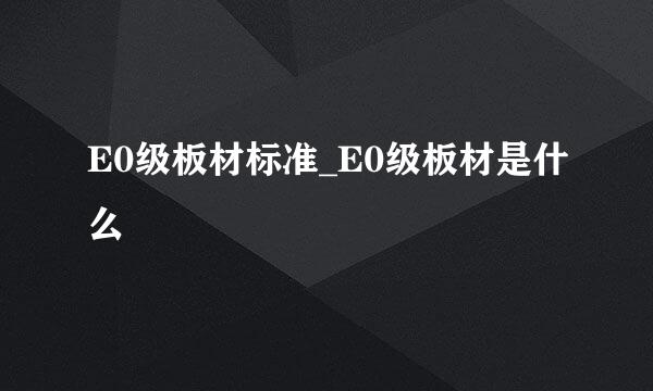 E0级板材标准_E0级板材是什么
