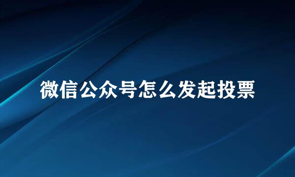 微信公众号怎么发起投票