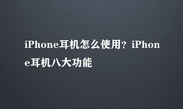 iPhone耳机怎么使用？iPhone耳机八大功能
