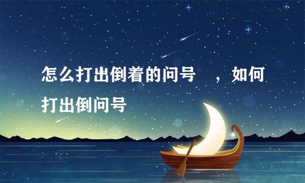怎么打出倒着的问号¿，如何打出倒问号¿