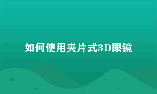 如何使用夹片式3D眼镜