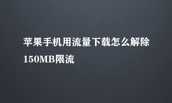 苹果手机用流量下载怎么解除150MB限流