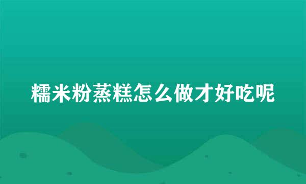 糯米粉蒸糕怎么做才好吃呢