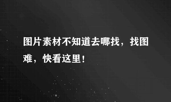 图片素材不知道去哪找，找图难，快看这里！