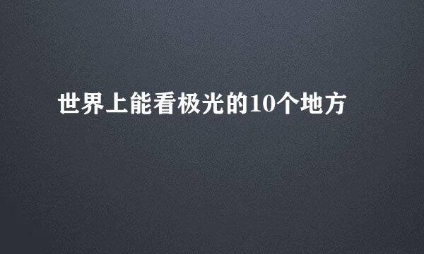世界上能看极光的10个地方