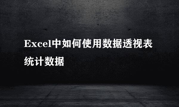 Excel中如何使用数据透视表统计数据