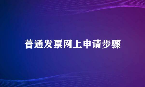 普通发票网上申请步骤