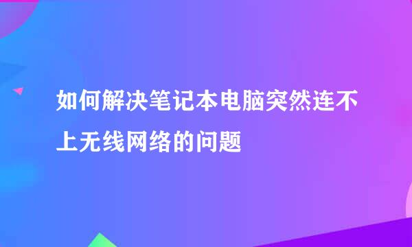 如何解决笔记本电脑突然连不上无线网络的问题