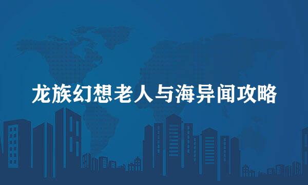 龙族幻想老人与海异闻攻略