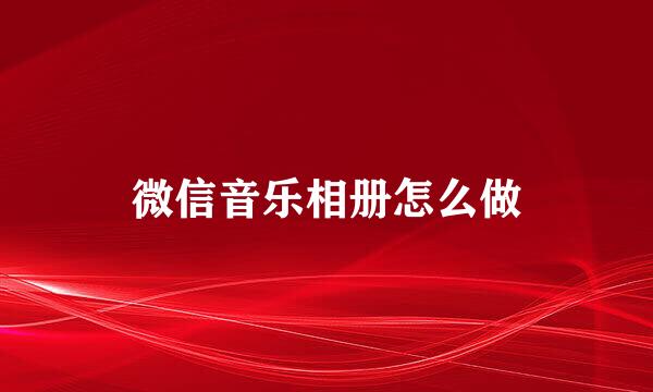 微信音乐相册怎么做