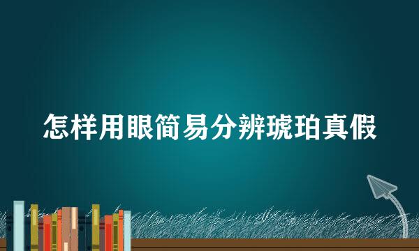 怎样用眼简易分辨琥珀真假