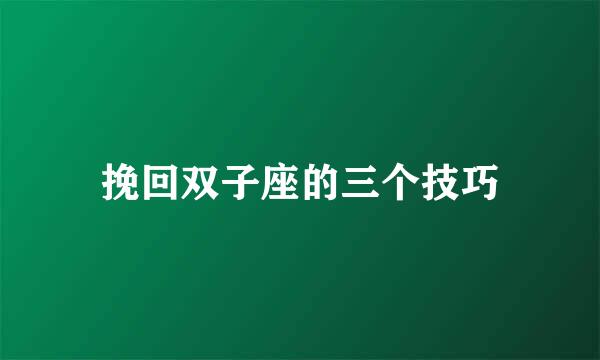 挽回双子座的三个技巧