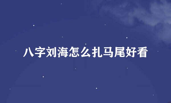 八字刘海怎么扎马尾好看