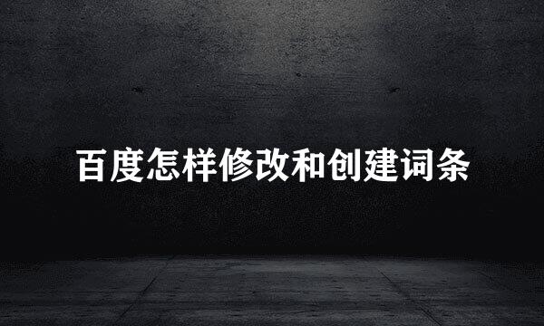 百度怎样修改和创建词条