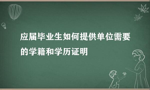 应届毕业生如何提供单位需要的学籍和学历证明