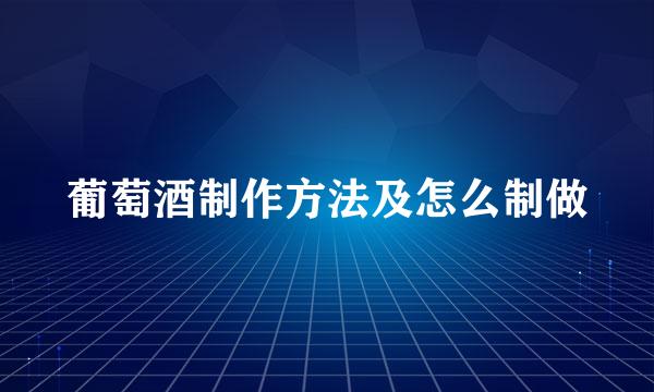 葡萄酒制作方法及怎么制做
