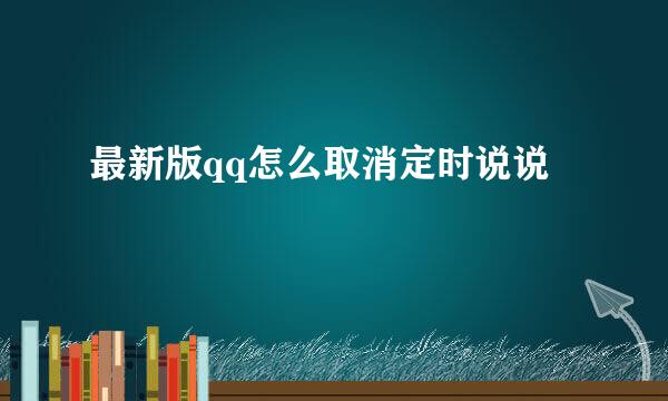 最新版qq怎么取消定时说说