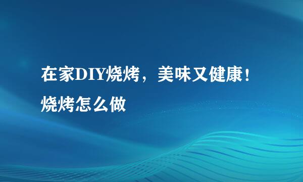 在家DIY烧烤，美味又健康！烧烤怎么做