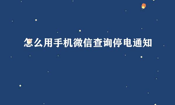 怎么用手机微信查询停电通知