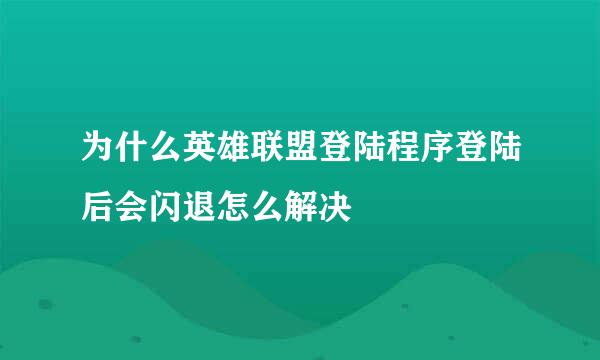 为什么英雄联盟登陆程序登陆后会闪退怎么解决