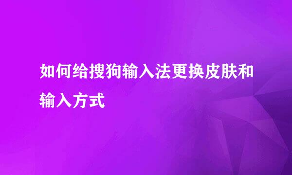 如何给搜狗输入法更换皮肤和输入方式