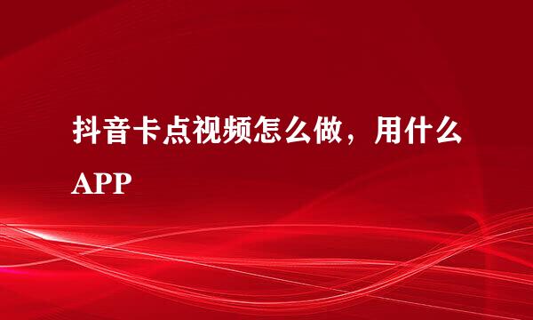 抖音卡点视频怎么做，用什么APP