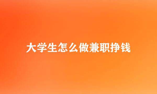 大学生怎么做兼职挣钱