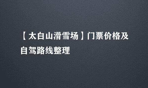 【太白山滑雪场】门票价格及自驾路线整理
