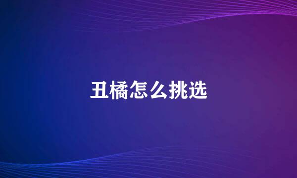 丑橘怎么挑选