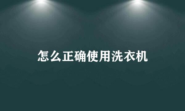 怎么正确使用洗衣机