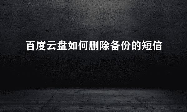百度云盘如何删除备份的短信