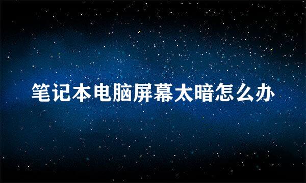 笔记本电脑屏幕太暗怎么办