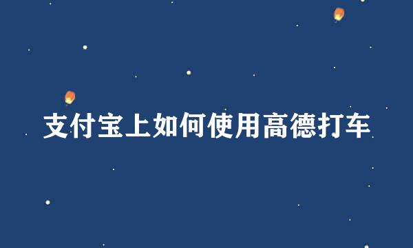 支付宝上如何使用高德打车