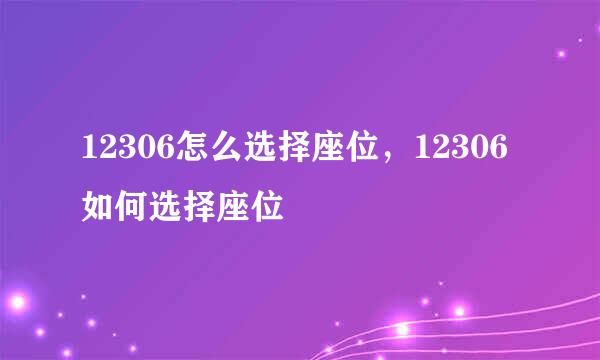 12306怎么选择座位，12306如何选择座位