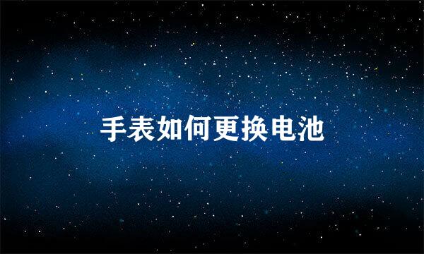 手表如何更换电池