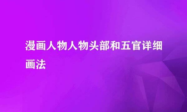 漫画人物人物头部和五官详细画法