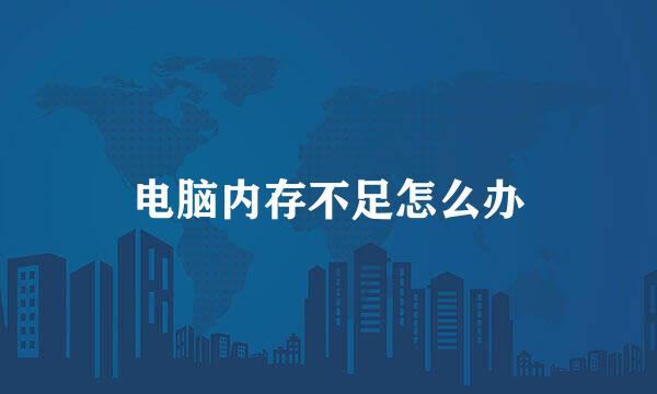 电脑内存不足怎么办
