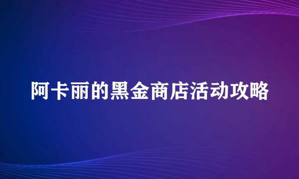 阿卡丽的黑金商店活动攻略