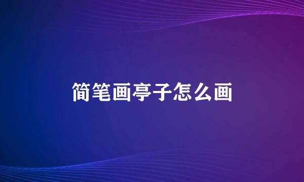 简笔画亭子怎么画